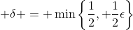 \displaystyle \delta = \min\left\{\frac{1}{2}, \frac{1}{2}\epsilon\right\}