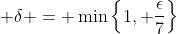 \displaystyle \delta = \min\left\{1, \frac{\epsilon}{7}\right\}