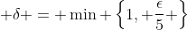 \displaystyle \delta = \min \left\{1, \frac{\epsilon}{5} \right\}
