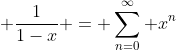 \displaystyle \dfrac{1}{1-x} = \sum_{n=0}^{\infty} x^n