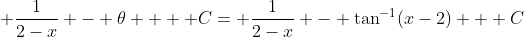 \displaystyle \dfrac{1}{2-x} - \theta  + C= \dfrac{1}{2-x} - \tan^{-1}(x-2) + C