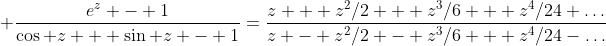 \displaystyle \dfrac{e^z - 1}{\cos z + \sin z - 1}=\frac{z + z^2/2 + z^3/6 + z^4/24+\ldots}{z - z^2/2 - z^3/6 + z^4/24-\ldots}
