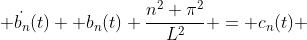 \displaystyle \dot{b_n}(t) +b_n(t) \frac{n^2 \pi^2}{L^2} = c_n(t) 