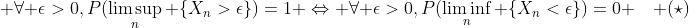 \displaystyle \forall \epsilon>0,P(\limsup_n \{X_n>\epsilon\})=1 \Leftrightarrow \forall \epsilon>0,P(\liminf_n \{X_n<\epsilon\})=0 \quad (\star)