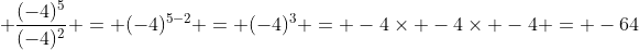 \displaystyle \frac{(-4)^5}{(-4)^2} = (-4)^{5-2} = (-4)^3 = -4\times -4\times -4 = -64