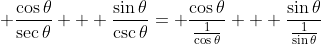 \displaystyle \frac{\cos{\theta}}{\sec{\theta}} + \frac{\sin{\theta}}{\csc{\theta}}= \frac{\cos{\theta}}{\frac{1}{\cos{\theta}}} + \frac{\sin{\theta}}{\frac{1}{\sin{\theta}}}