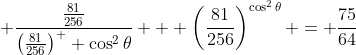\displaystyle \frac{\frac{81}{256}}{\left(\frac{81}{256}\right)^  {\cos^2{\theta}}} + \left(\frac{81}{256}\right)^{\cos^2{\theta}} = \frac{75}{64}