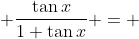 \displaystyle \frac{\tan{x}}{1+\tan{x}} = 