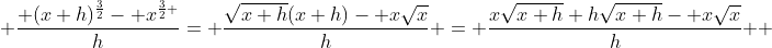 \displaystyle \frac{ (x+h)^{\frac{3}{2}}- x^{\frac{3}{2} }}{h}= \frac{\sqrt{x+h}(x+h)- x\sqrt{x}}{h} = \frac{x\sqrt{x+h}+h\sqrt{x+h}- x\sqrt{x}}{h}  