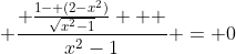 \displaystyle \frac{ \frac{1- (2-x^2)}{\sqrt{x^2-1}}   }{x^2-1} = 0