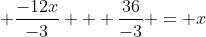 \displaystyle \frac{-12x}{-3} + \frac{36}{-3} = x