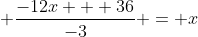 \displaystyle \frac{-12x + 36}{-3} = x