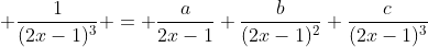 \displaystyle \frac{1}{(2x-1)^3} = \frac{a}{2x-1}+\frac{b}{(2x-1)^2}+\frac{c}{(2x-1)^3}