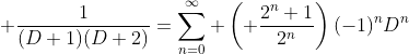 \displaystyle \frac{1}{(D+1)(D+2)}=\sum_{n=0}^{\infty} \left( \frac{2^n+1}{2^n}\right)(-1)^nD^n