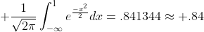 \displaystyle \frac{1}{\sqrt{2\pi}}\int_{-\infty}^{1}e^{\frac{-x^2}{2}}dx=.841344\approx .84