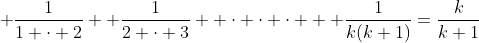 \displaystyle \frac{1}{1 \cdot 2}+ \frac{1}{2 \cdot 3}+ \cdot \cdot \cdot + \frac{1}{k(k+1)}=\frac{k}{k+1}