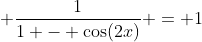 \displaystyle \frac{1}{1 - \cos(2x)} = 1