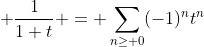 \displaystyle \frac{1}{1+t} = \sum_{n\ge 0}(-1)^nt^n
