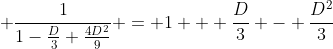 \displaystyle \frac{1}{1-\frac{D}{3}+\frac{4D^2}{9}} = 1 + \frac{D}{3} - \frac{D^2}{3}