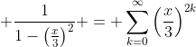 \displaystyle \frac{1}{1-\left(\frac{x}{3}\right)^2} = \sum_{k=0}^{\infty}\left(\frac{x}{3}\right)^{2k}