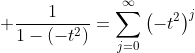 \displaystyle \frac{1}{1-\left(-t^2\right)}=\sum_{j=0}^{\infty}\left(-t^2\right)^j