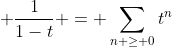 \displaystyle \frac{1}{1-t} = \sum_{n \ge 0}t^n