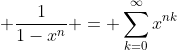 \displaystyle \frac{1}{1-x^n} = \sum_{k=0}^{\infty}x^{nk}
