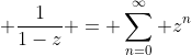 \displaystyle \frac{1}{1-z} = \sum_{n=0}^{\infty} z^{n}