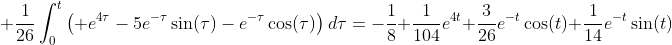 \displaystyle \frac{1}{26}\int_{0}^{t}\left( e^{4\tau}-5e^{-\tau}\sin(\tau)-e^{-\tau}\cos(\tau)\right)d\tau=-\frac{1}{8}+\frac{1}{104}e^{4t}+\frac{3}{26}e^{-t}\cos(t)+\frac{1}{14}e^{-t}\sin(t)
