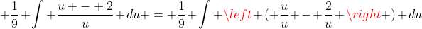 \displaystyle \frac{1}{9} \int \frac{u - 2}{u} du = \frac{1}{9} \int \left ( \frac{u}{u} - \frac{2}{u} \right ) du