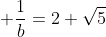 \displaystyle \frac{1}{b}=2+\sqrt{5}