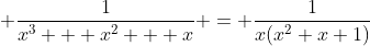 \displaystyle \frac{1}{x^3 + x^2 + x} = \frac{1}{x(x^2+x+1)}