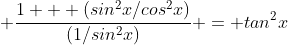 \displaystyle \frac{1 + (sin^2x/cos^2x)}{(1/sin^2x)} = tan^2x
