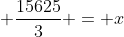 \displaystyle \frac{15625}{3} = x