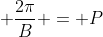 \displaystyle \frac{2\pi}{B} = P