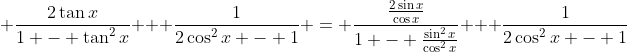 \displaystyle \frac{2\tan{x}}{1 - \tan^2{x}} + \frac{1}{2\cos^2{x} - 1} = \frac{\frac{2\sin{x}}{\cos{x}}}{1 - \frac{\sin^2{x}}{\cos^2{x}}} + \frac{1}{2\cos^2{x} - 1}