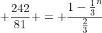 \displaystyle \frac{242}{81} = \frac{1-\frac{1}{3}^n}{\frac{2}{3}}