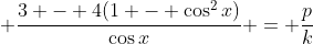 \displaystyle \frac{3 - 4(1 - \cos^2{x})}{\cos{x}} = \frac{p}{k}
