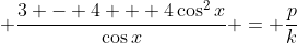 \displaystyle \frac{3 - 4 + 4\cos^2{x}}{\cos{x}} = \frac{p}{k}