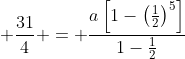 \displaystyle \frac{31}{4} = \frac{a\left[1-\left(\frac{1}{2}\right)^5\right]}{1-\frac{1}{2}}