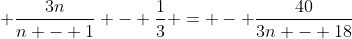 \displaystyle \frac{3n}{n - 1} - \frac{1}{3} = - \frac{40}{3n - 18}