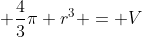 \displaystyle \frac{4}{3}\pi r^3 = V