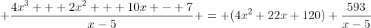\displaystyle \frac{4x^3 + 2x^2 + 10x - 7}{x-5} = (4x^2+22x+120)+\frac{593}{x-5}