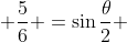\displaystyle \frac{5}{6} =\sin\frac{\theta}{2} 