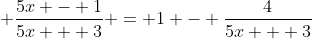 \displaystyle \frac{5x - 1}{5x + 3} = 1 - \frac{4}{5x + 3}