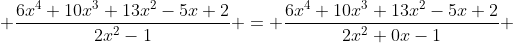 \displaystyle \frac{6x^4+10x^3+13x^2-5x+2}{2x^2-1} = \frac{6x^4+10x^3+13x^2-5x+2}{2x^2+0x-1} 