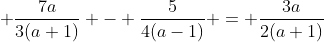\displaystyle \frac{7a}{3(a+1)} - \frac{5}{4(a-1)} = \frac{3a}{2(a+1)}