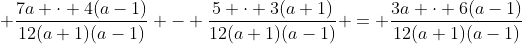 \displaystyle \frac{7a \cdot 4(a-1)}{12(a+1)(a-1)} - \frac{5 \cdot 3(a+1)}{12(a+1)(a-1)} = \frac{3a \cdot 6(a-1)}{12(a+1)(a-1)}