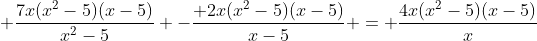 \displaystyle \frac{7x(x^{2}-5)(x-5)}{x^{2}-5} -\frac{ 2x(x^{2}-5)(x-5)}{x-5} = \frac{4x(x^{2}-5)(x-5)}{x}