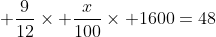 \displaystyle \frac{9}{12}\times \frac{x}{100}\times 1600=48